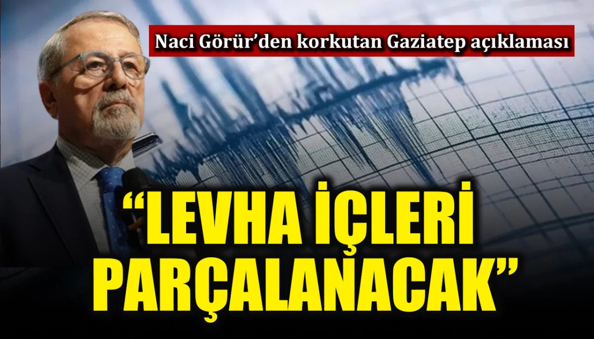 Naci G&ouml;r&uuml;r'den korkutan Gaziantep a&ccedil;ıklaması: "Levha i&ccedil;leri par&ccedil;alanacak"
