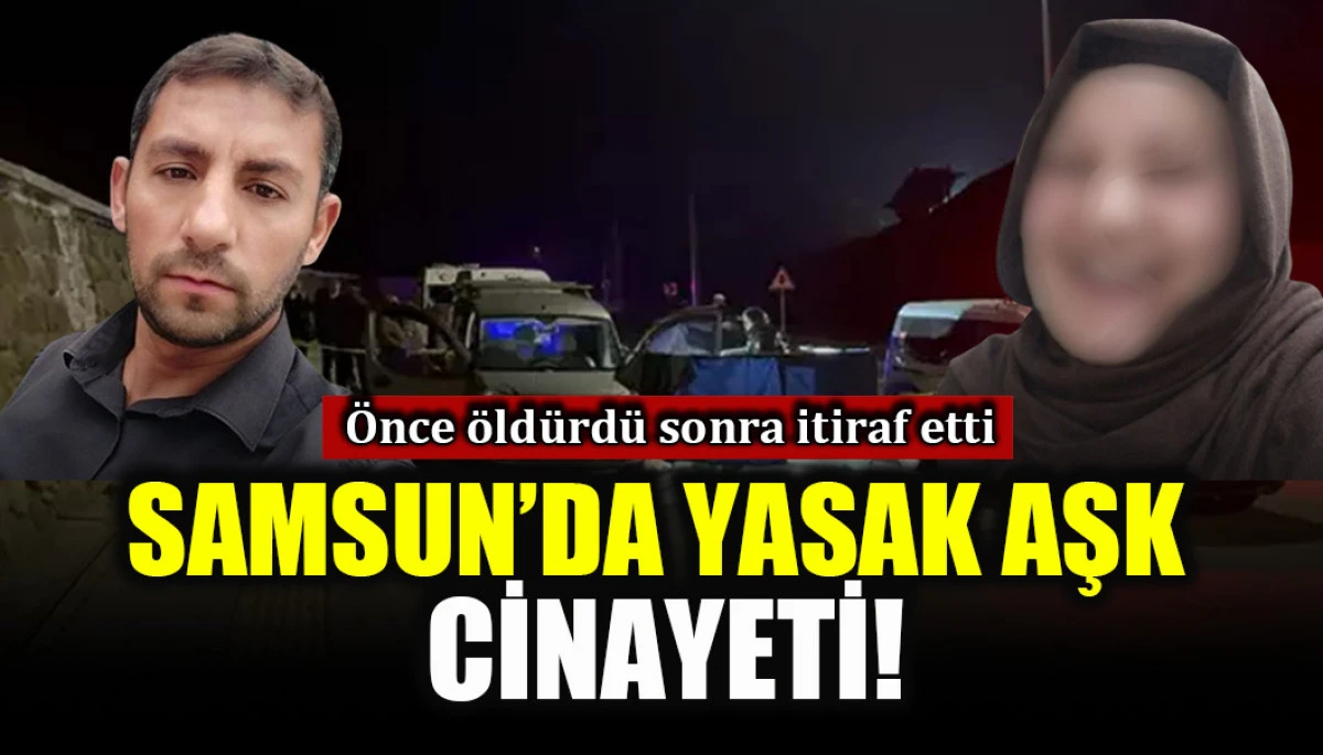 &Ouml;nce &ouml;ld&uuml;rd&uuml; sonra itiraf etti: Samsun'da yasak aşk cinayeti!
