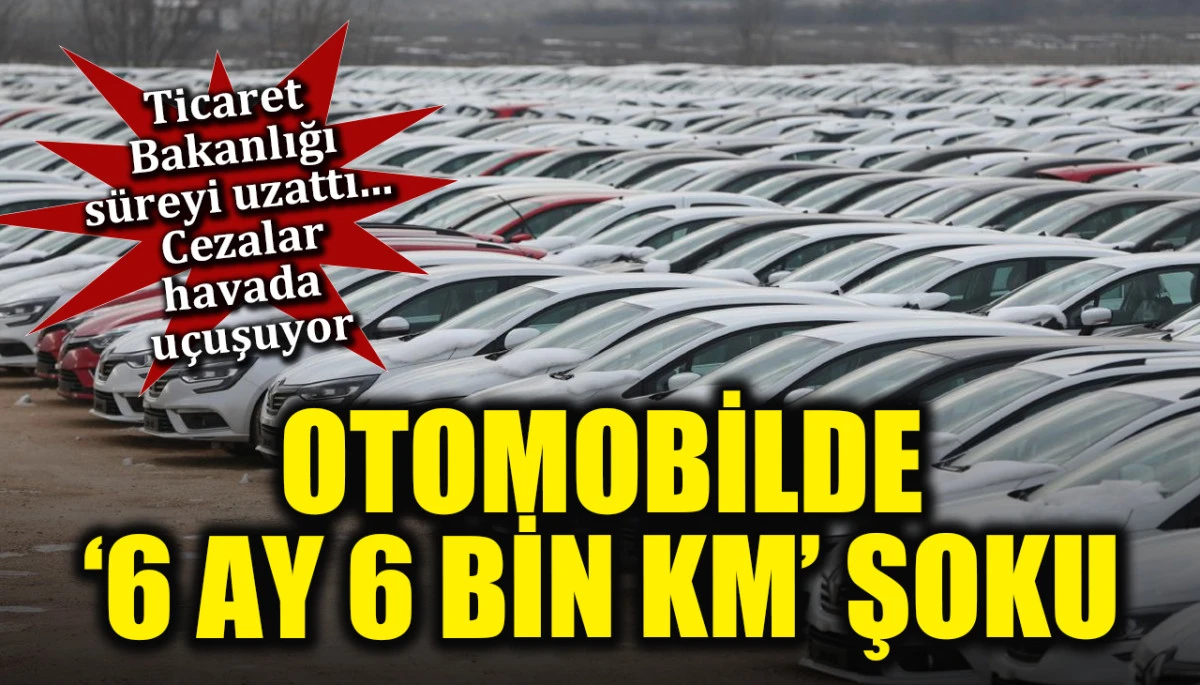 Otomobilde '6 ay 6 bin km' şoku! Ticaret Bakanlığı s&uuml;reyi uzattı, cezalar havada u&ccedil;uşuyor!