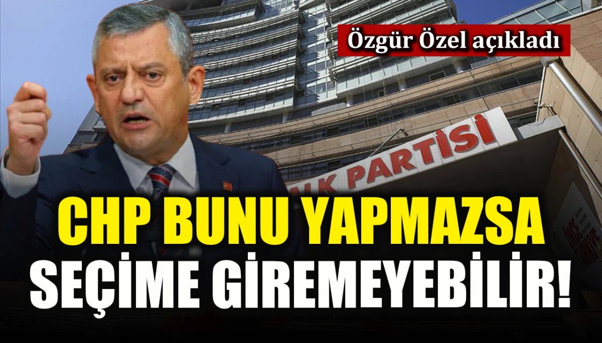 &Ouml;zg&uuml;r &Ouml;zel a&ccedil;ıkladı: CHP bunu yapmazsa se&ccedil;ime giremeyebilir!