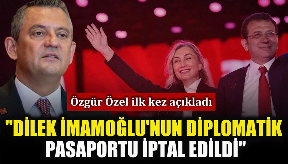 Özgür Özel açıkladı: Dilek İmamoğlu'nun diplomatik pasaportu iptal edildi