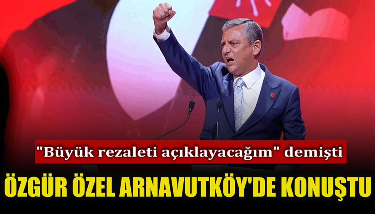 Özgür Özel, Arnavutköy'de konuştu