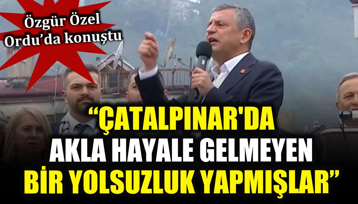 Özgür Özel: Çatalpınar'da akla hayale gelmeyen bir yolsuzluk yapmışlar