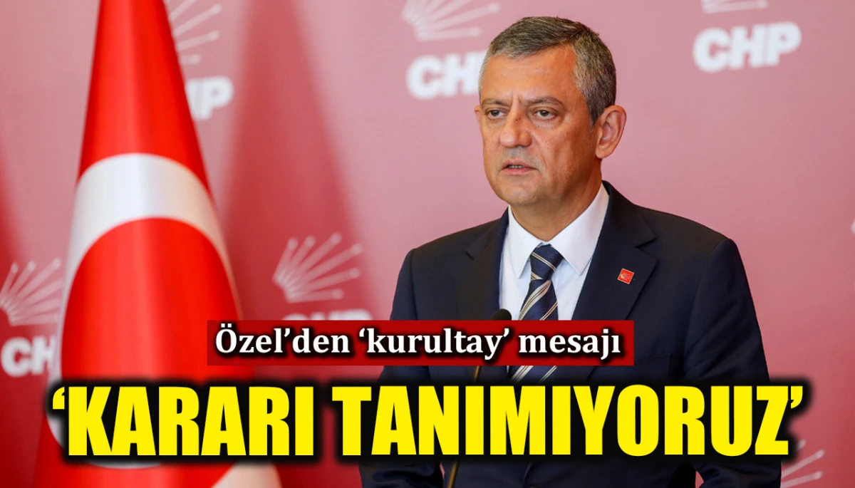 &Ouml;zg&uuml;r &Ouml;zel'den 'kurultay' mesajı: Mahkeme kararını tanımıyoruz