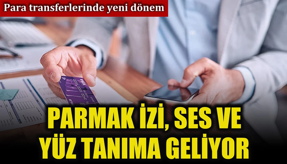 Para transferlerinde yeni dönem: Parmak izi, ses ve yüz tanıma geliyor