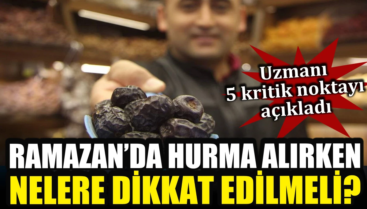 Ramazan&rsquo;da hurma alırken nelere dikkat edilmeli? Uzmanı 5 kritik noktayı a&ccedil;ıkladı
