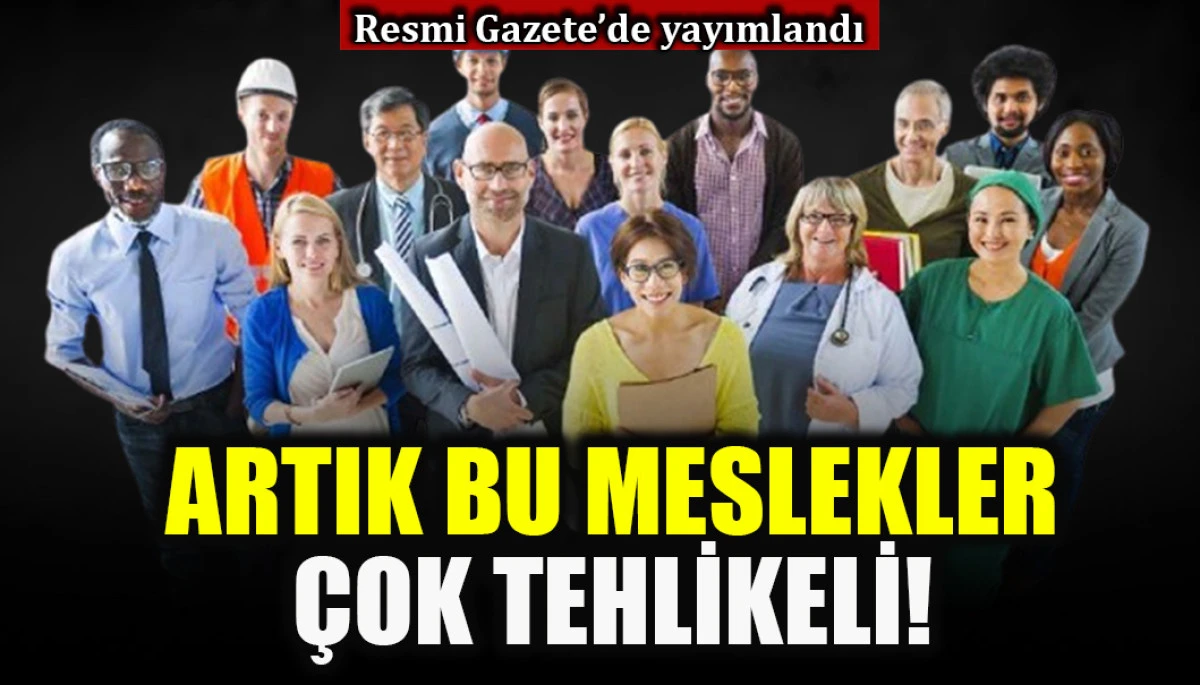 Resmi Gazete'de yayımlandı: Artık bu meslekler &ccedil;ok tehlikeli!