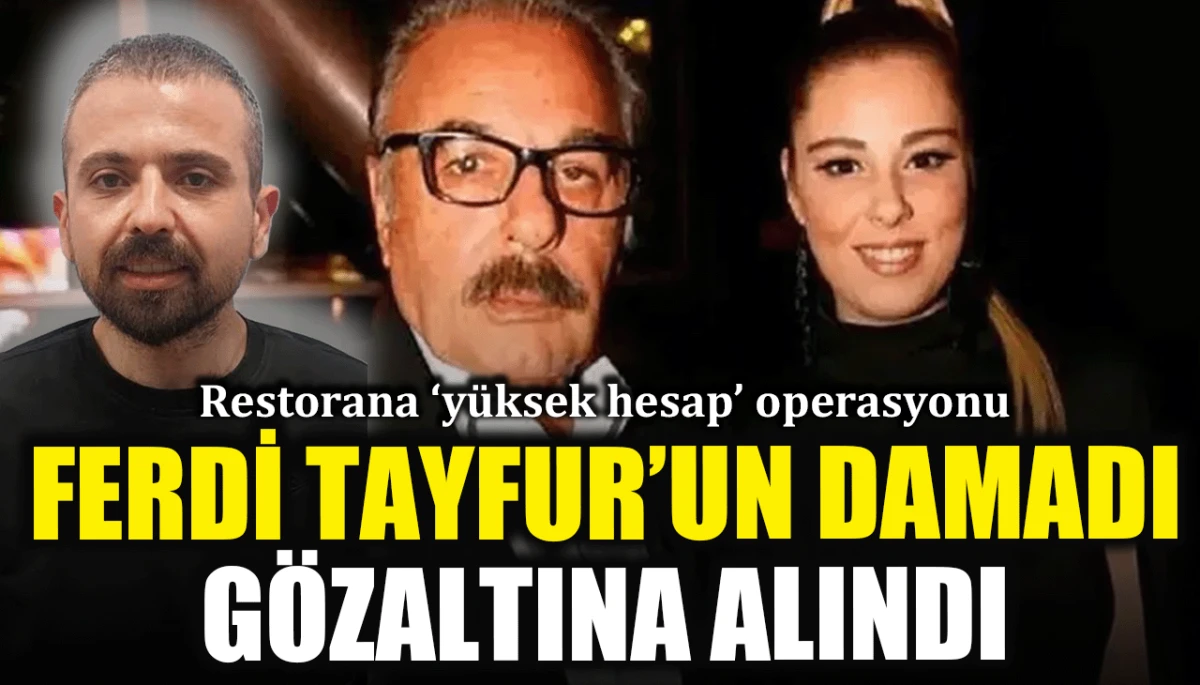Restorana &lsquo;y&uuml;ksek hesap&rsquo; operasyonu: Ferdi Tayfur'un damadı g&ouml;zaltına alındı