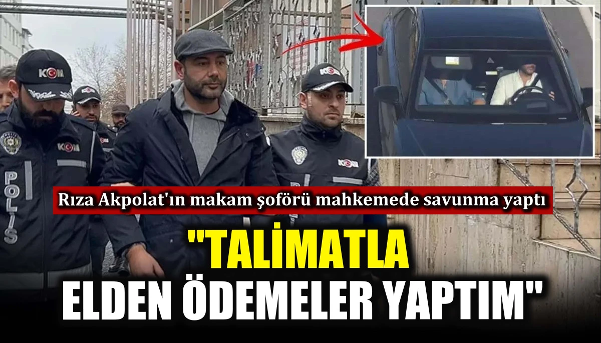 Rıza Akpolat'ın makam şof&ouml;r&uuml; mahkemede savunma yaptı! "Talimatla elden &ouml;demeler yaptım"