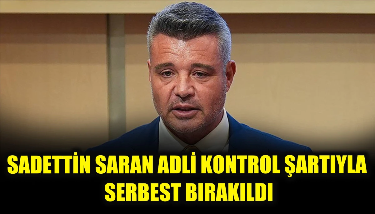 Sadettin Saran adli kontrol şartıyla serbest bırakıldı