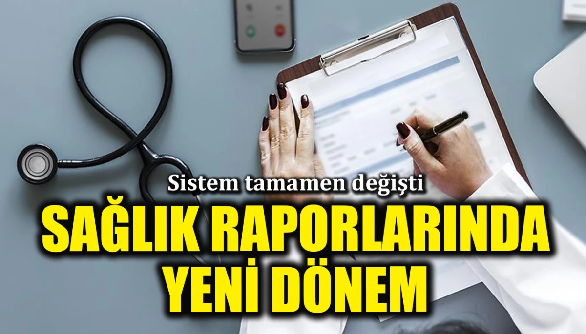 Sağlık raporlarında yeni d&ouml;nem: Sistem tamamen değişti