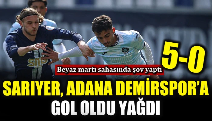 Sarıyer, Adana Demirspor&rsquo;a gol oldu yağdı
