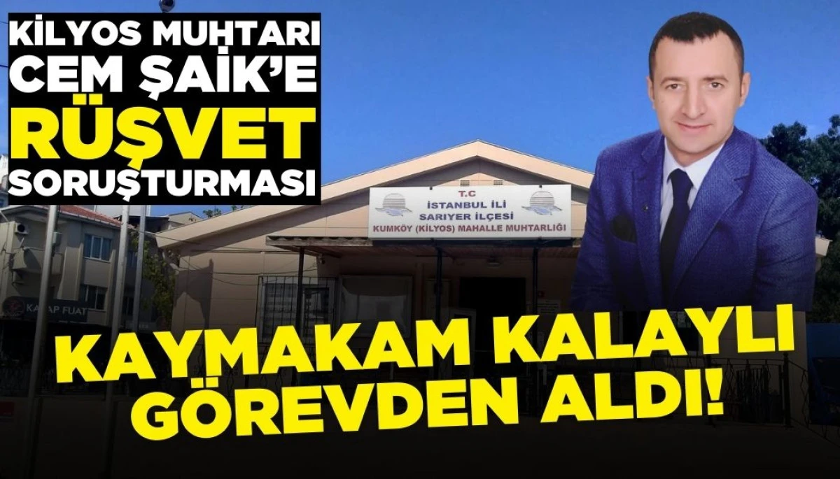 Sarıyer Kilyos Muhtarı Cem Şaik Görevden Uzaklaştırıldı