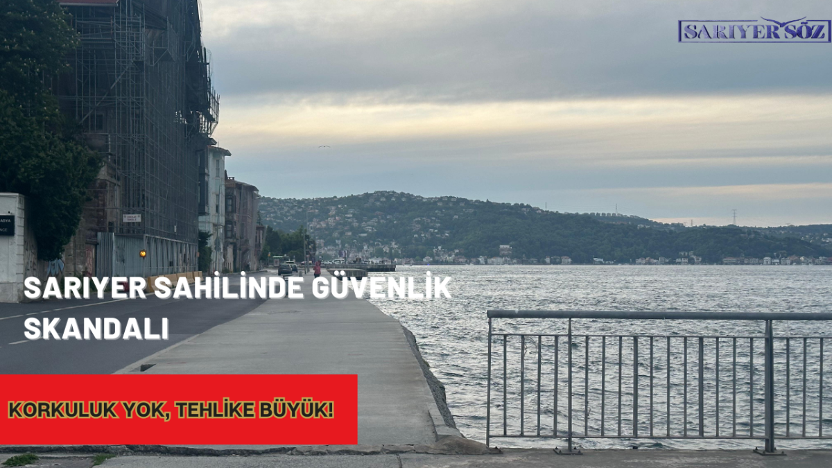 Sarıyer Sahilinde Güvenlik Skandalı: Korkuluk Yok, Tehlike Büyük!