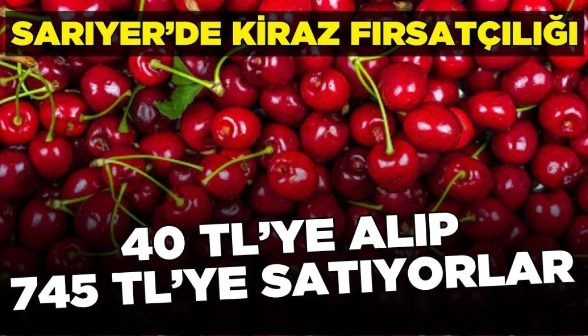 Sarıyer’de Kiraz Skandalı: 40 TL'ye Alınan Kiraz 745 TL’ye Satılıyor!