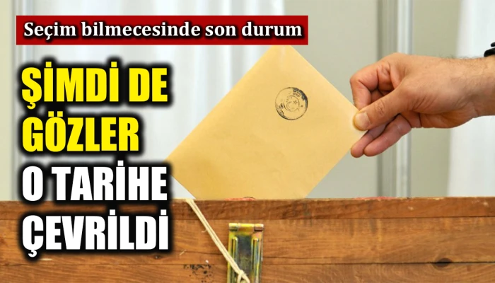 Se&ccedil;im bilmecesinde son durum: Şimdi de g&ouml;zler o tarihe &ccedil;evrildi