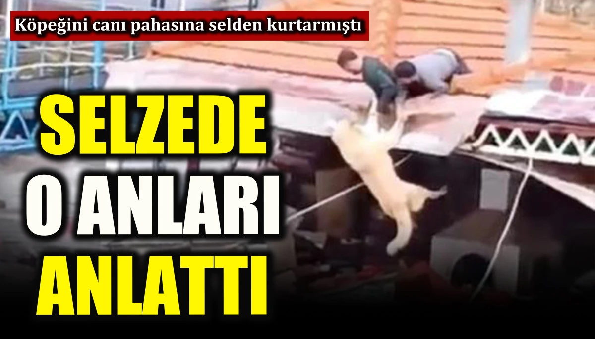 Selzede o anları anlattı! K&ouml;peğini canı pahasına selden kurtarmıştı