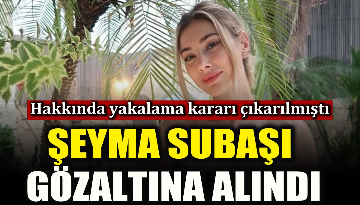 Şeyma Subaşı g&ouml;zaltına alındı