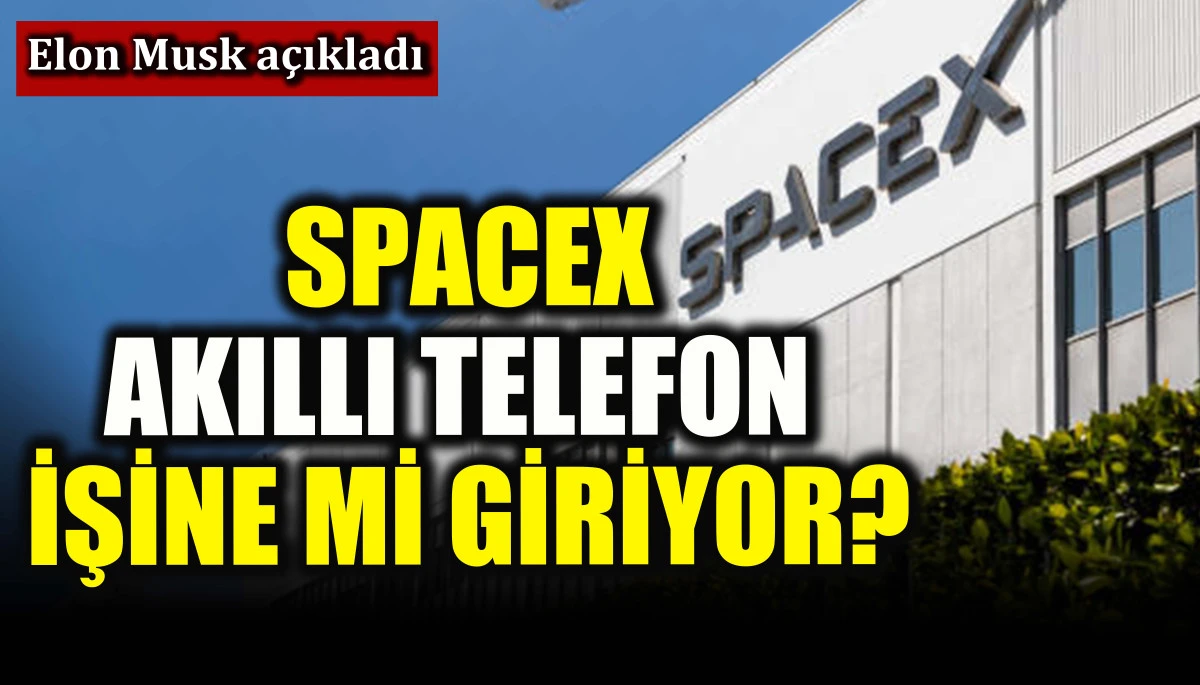 SpaceX akıllı telefon işine mi giriyor? Elon Musk a&ccedil;ıkladı