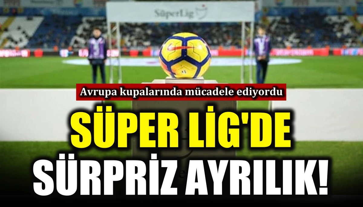 S&uuml;per Lig'de s&uuml;rpriz ayrılık!