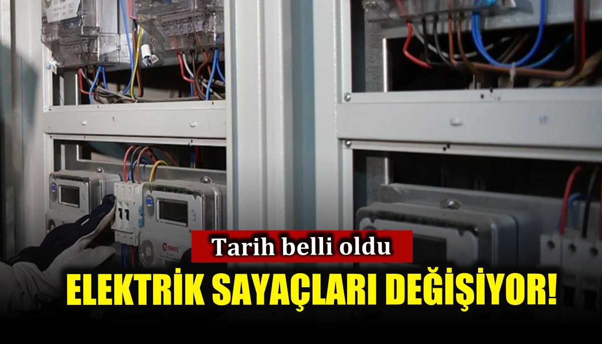 Elektrik sayaçlarının değişeceği tarih belli oldu