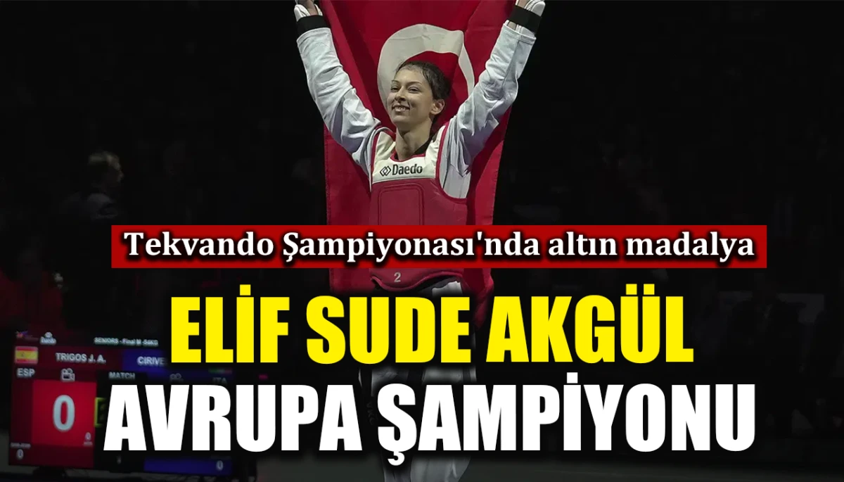 Tekvando Şampiyonası'nda altın madalya: Elif Sude Akg&uuml;l Avrupa şampiyonu