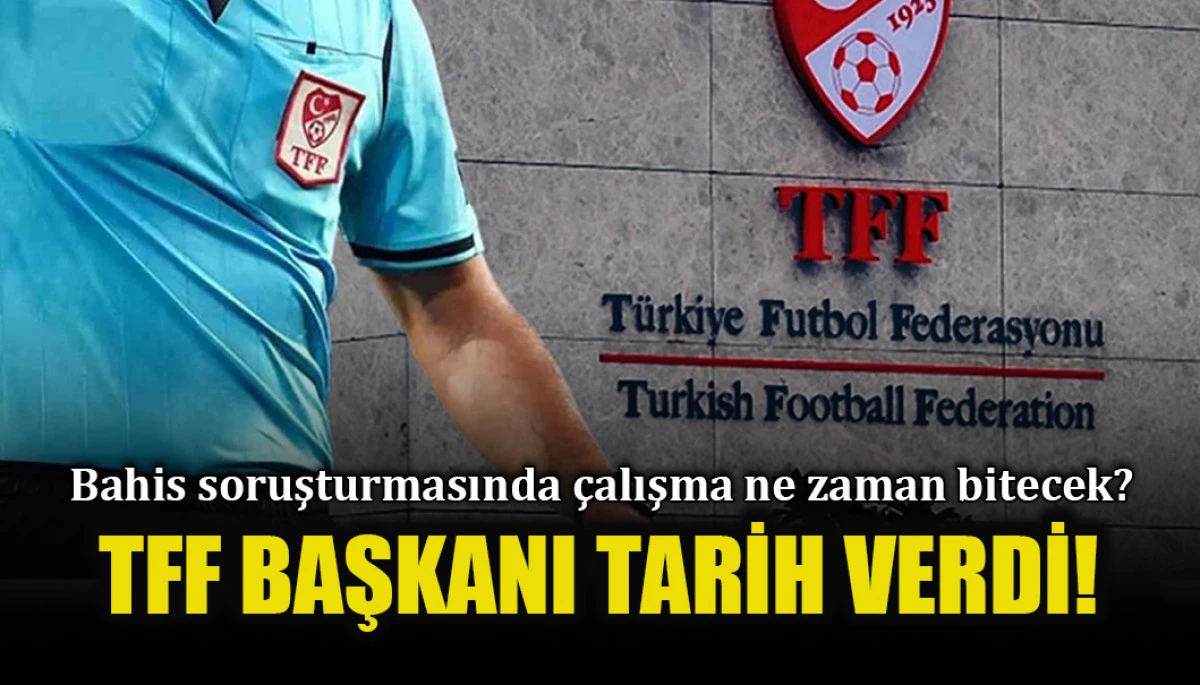 TFF Başkanı Hacıosmanoğlu bahis soruşturmasının tamamlanma süresini açıkladı!