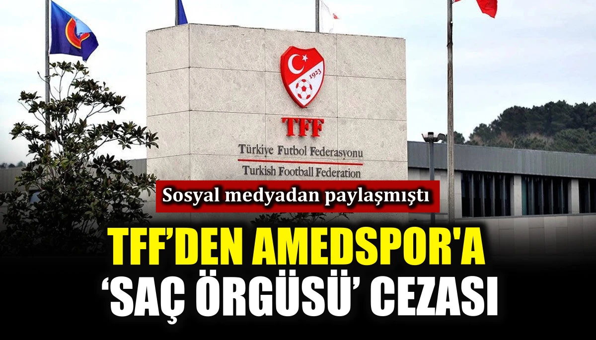 TFF&rsquo;den Amedspor'a &lsquo;sa&ccedil; &ouml;rg&uuml;s&uuml;&rsquo; cezası
