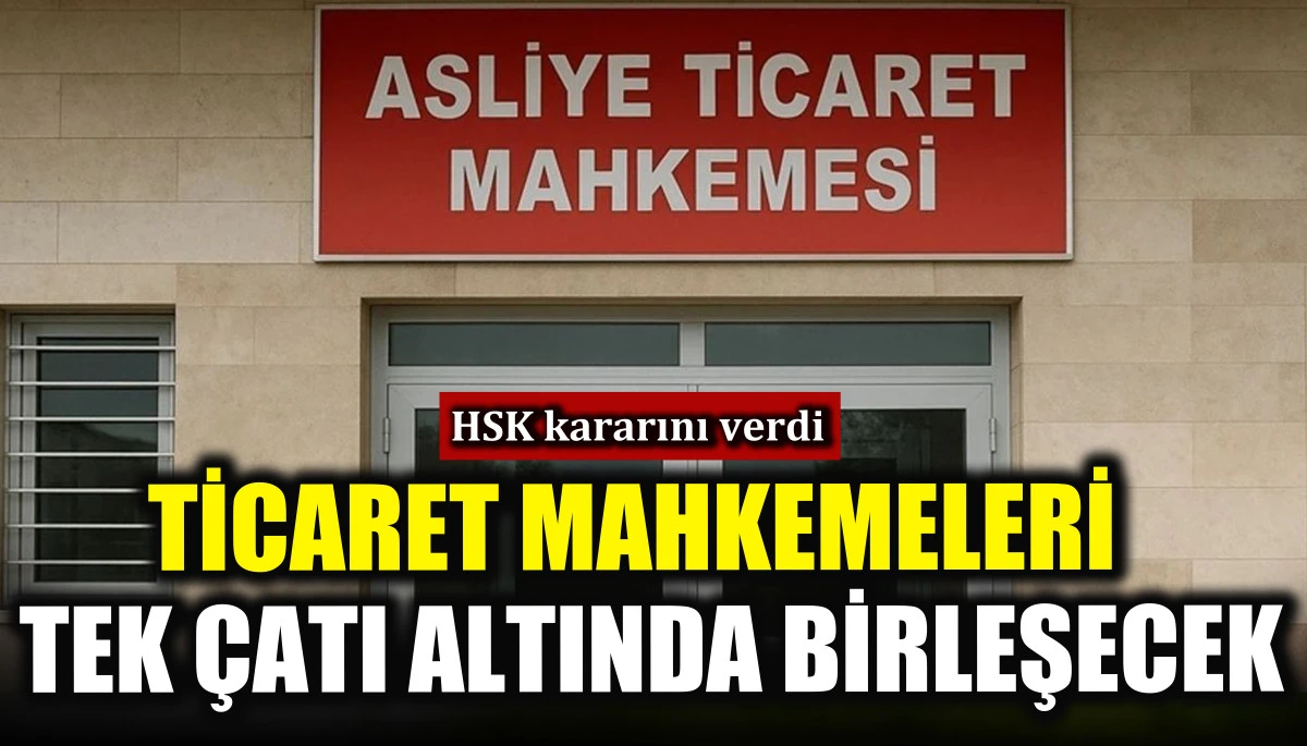 Ticaret mahkemeleri tek &ccedil;atı altında birleşecek