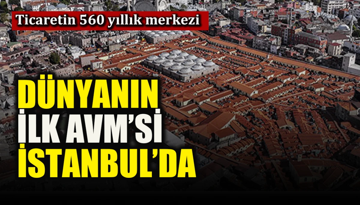 Ticaretin 560 yıllık merkezi: D&uuml;nyanın ilk AVM'si İstanbul'da