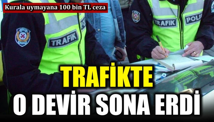 Trafikte o devir sona erdi! Kurala uymayana 100 bin TL ceza