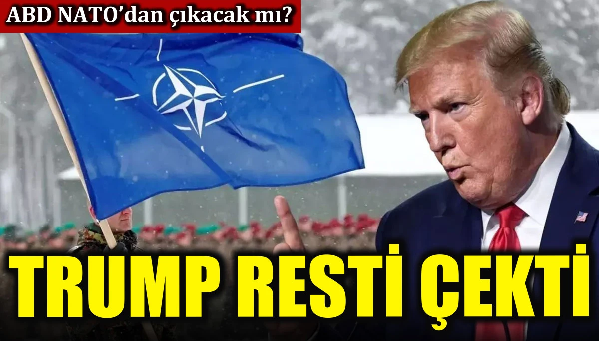 Trump resti &ccedil;ekti! ABD NATO&rsquo;dan &ccedil;ıkacak mı?