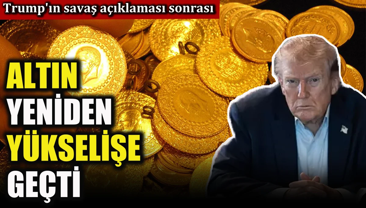 Trump'ın savaş a&ccedil;ıklaması sonrası altın yeniden y&uuml;kselişe ge&ccedil;ti