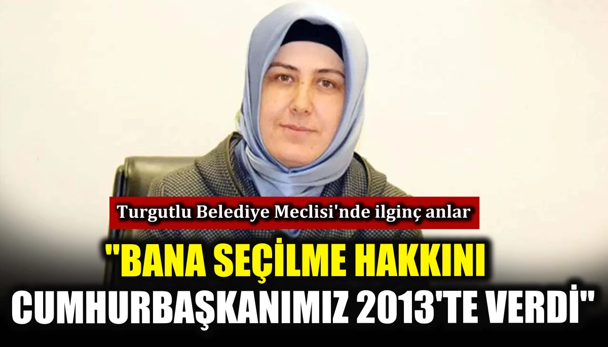 Turgutlu Belediye Meclisi'nde ilgin&ccedil; anlar! "Bana se&ccedil;ilme hakkını Cumhurbaşkanımız 2013'te verdi"