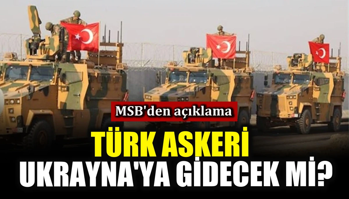Türk Askeri Ukrayna'ya gidecek mi? MSB'den açıklama