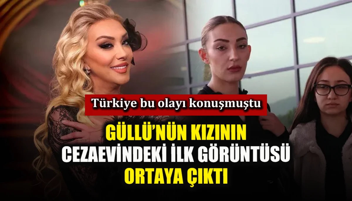 T&uuml;rkiye bu olayı konuşmuştu: G&uuml;ll&uuml;&rsquo;n&uuml;n kızının cezaevindeki ilk g&ouml;r&uuml;nt&uuml;s&uuml; ortaya &ccedil;ıktı