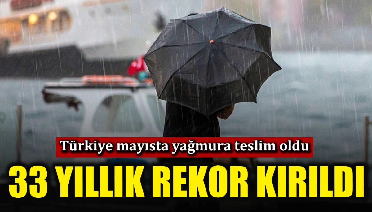 T&uuml;rkiye mayısta yağmura teslim oldu! 33 yıllık rekor kırıldı