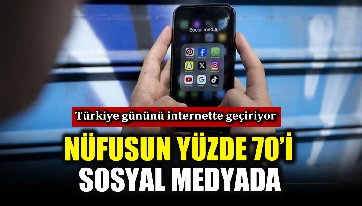 T&uuml;rkiye n&uuml;fusunun y&uuml;zde 70&rsquo;i sosyal medyada