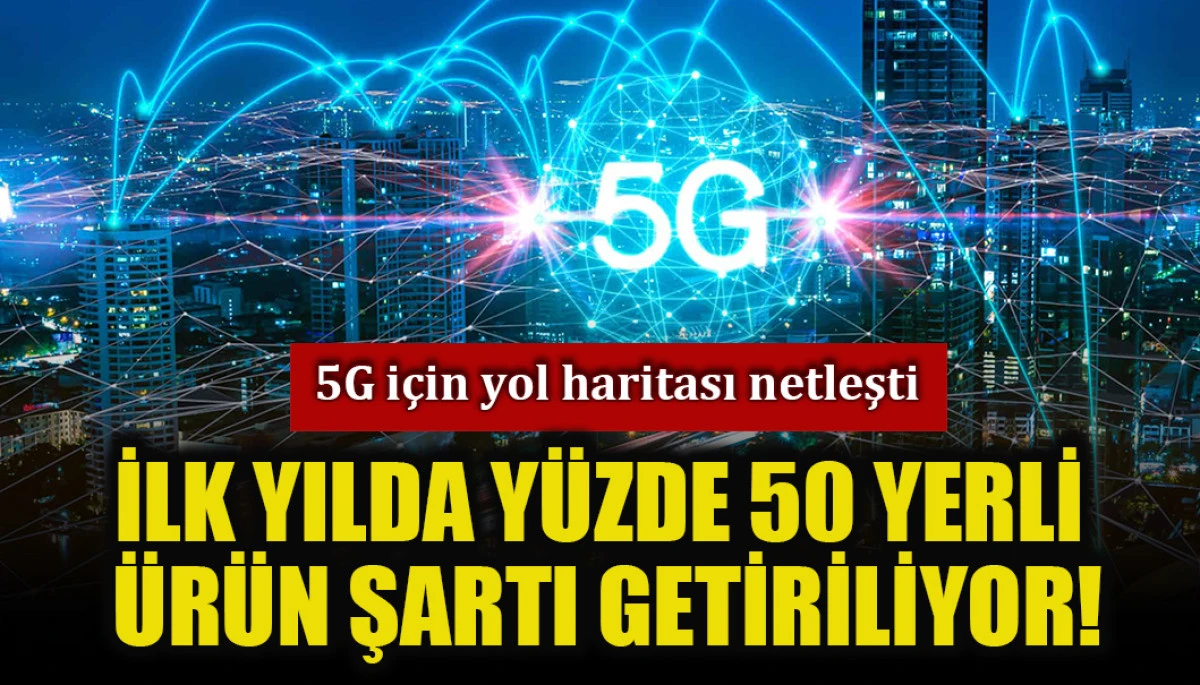 Türkiye’nin 5G yol haritası netleşti: Yüzde 50 yerli ürün zorunluluğu