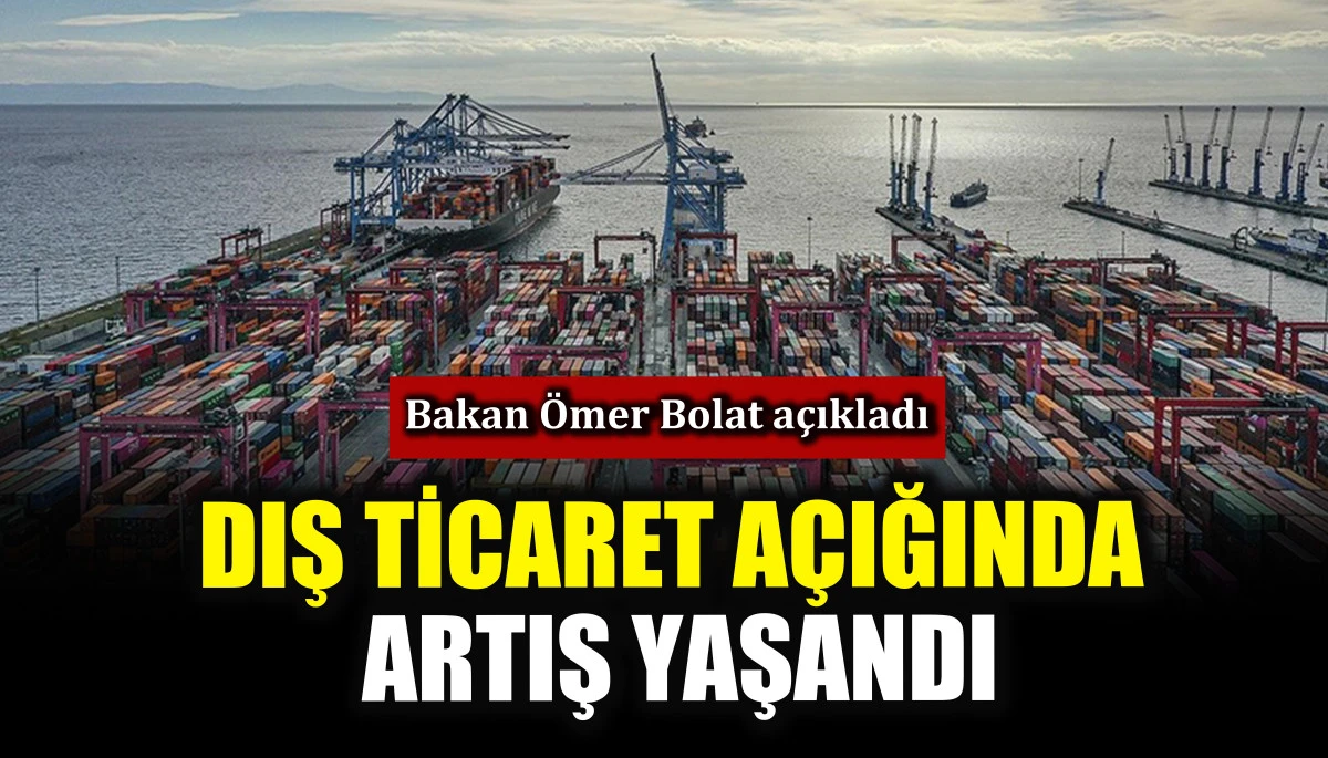 T&uuml;rkiye&rsquo;nin dış ticaret a&ccedil;ığında artış yaşandı