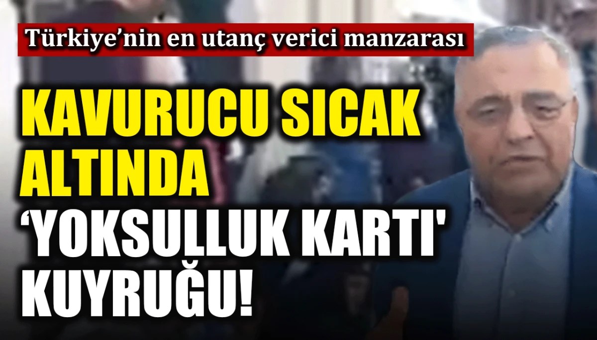 T&uuml;rkiye&rsquo;nin en utan&ccedil; verici manzarası: Kavurucu sıcak altında 'yoksulluk kartı' kuyruğu