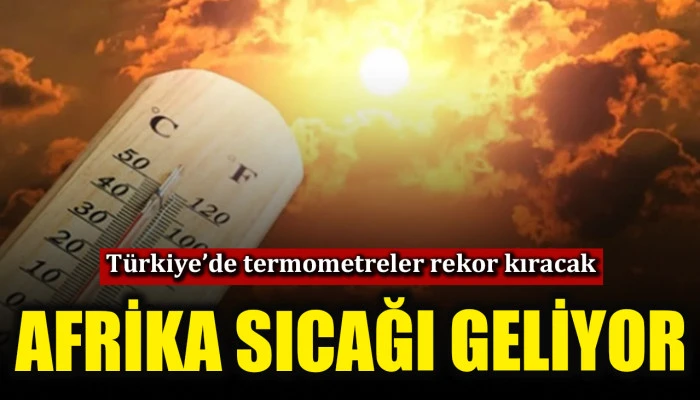 T&uuml;rkiye&rsquo;ye Afrika sıcağı geliyor!