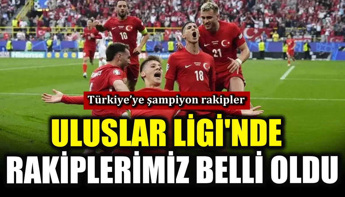 Uluslar Ligi'nde rakiplerimiz belli oldu