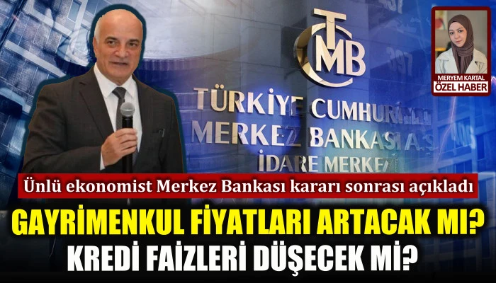 Ünlü ekonomist Merkez Bankası kararı sonrası yorumladı: Kredi faizleri düşecek mi, Gayrimenkul fiyatları artacak mı? 