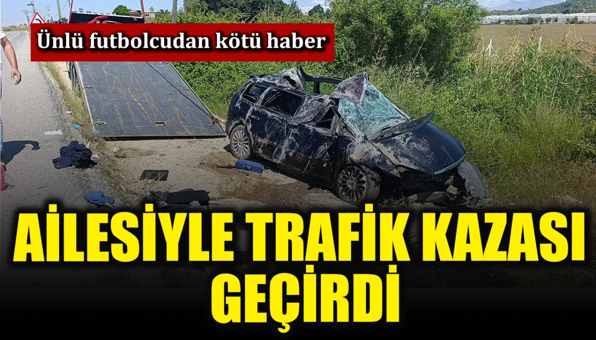&Uuml;nl&uuml; futbolcudan korkutan haber: Ailesiyle trafik kazası ge&ccedil;irdi!