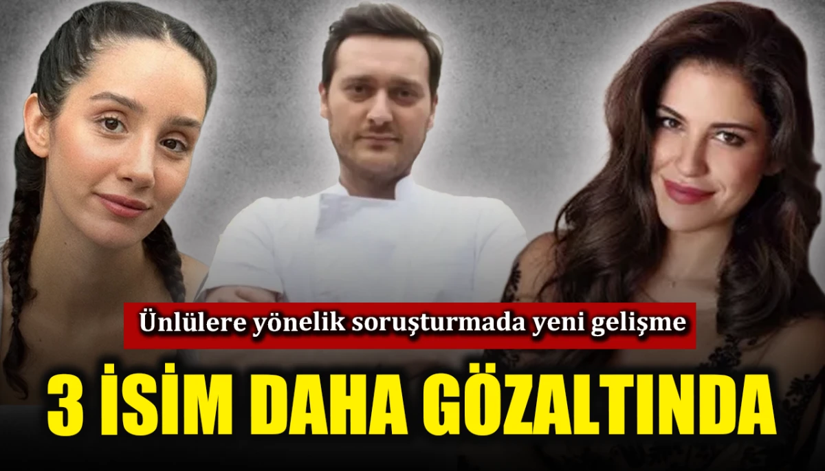 &Uuml;nl&uuml; isimlere y&ouml;nelik soruşturmada yeni gelişme: 3 isim daha g&ouml;zaltında