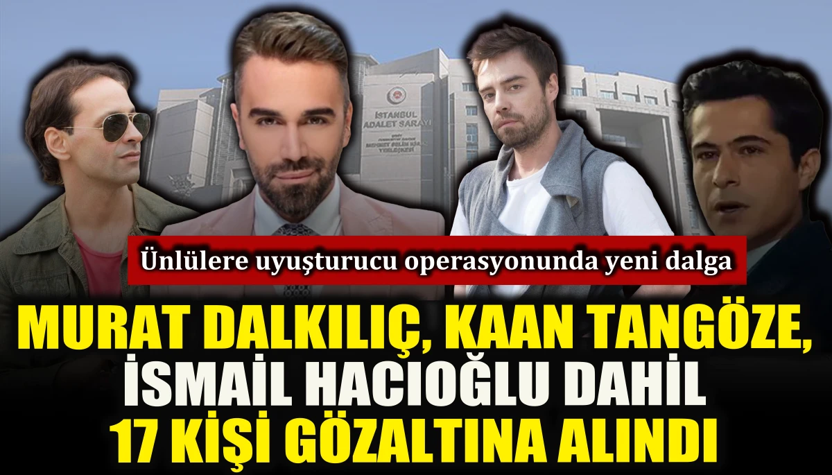 &Uuml;nl&uuml;lere uyuşturucu operasyonunda Murat Dalkılı&ccedil;, Kaan Tang&ouml;ze, İsmail Hacıoğlu dahil 17 kişi g&ouml;zaltına alındı