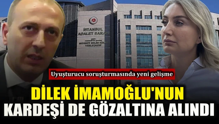 Uyuşturucu soruşturmasında yeni gelişme: Dilek İmamoğlu'nun kardeşi de g&ouml;zaltına alındı