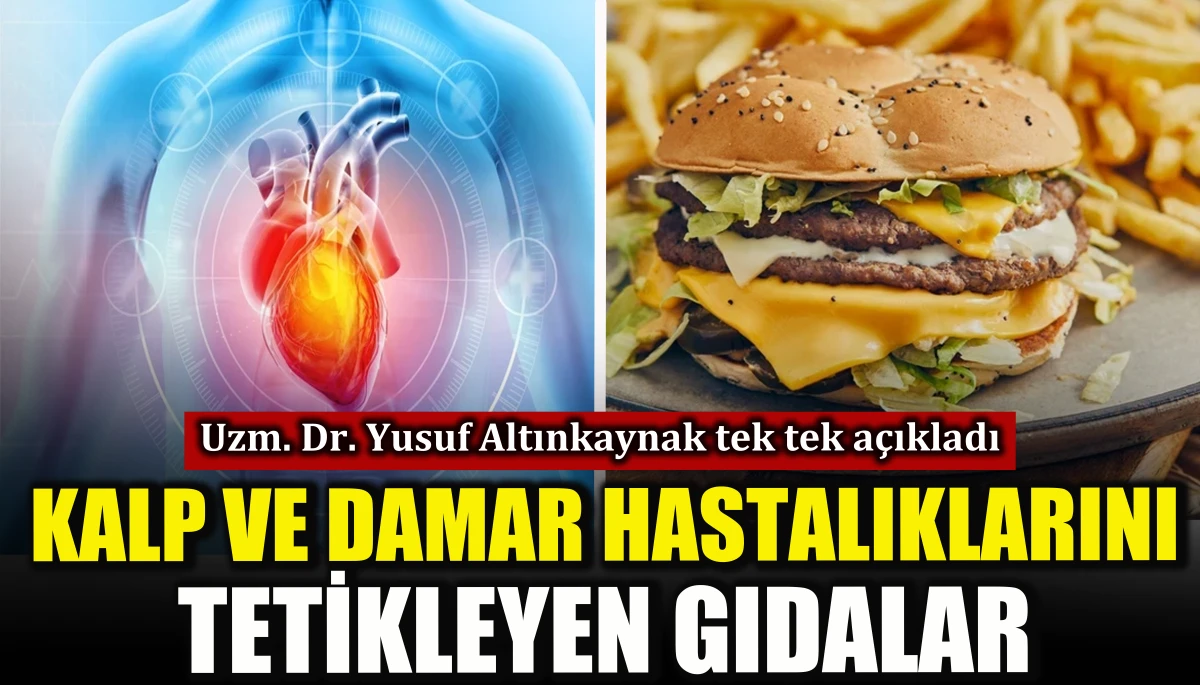 Kardiyoloji Uzmanı a&ccedil;ıkladı: Kalp ve damar hastalıklarını tetikleyen gıdalar