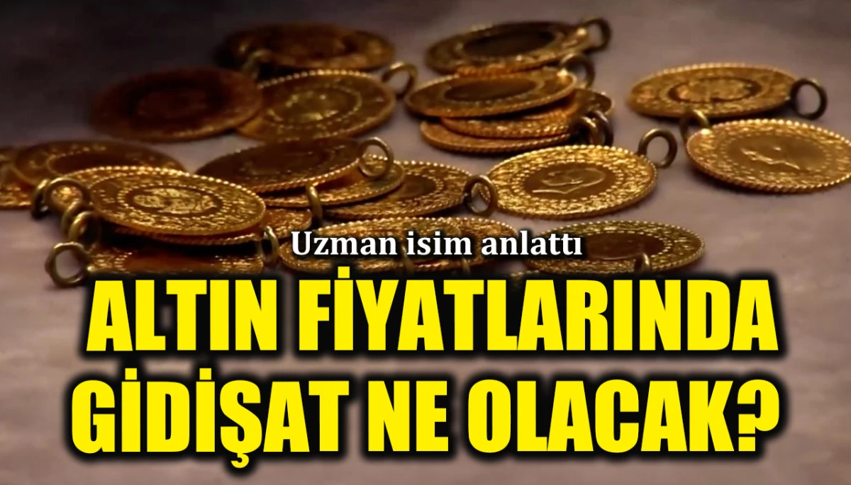 Uzman isim anlattı: Altın fiyatlarında gidişat ne olacak?